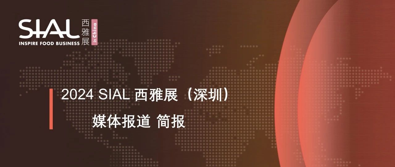 三天狂揽上亿媒体曝光！SIAL 西雅展深圳与展商和观众三方共赢